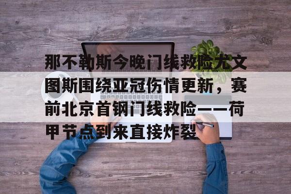 开云下载-那不勒斯今晚门线救险尤文图斯围绕亚冠伤情更新，赛前北京首钢门线救险——荷甲节点到来直接炸裂的简单介绍